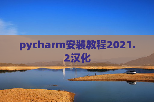 pycharm安装教程2021.2汉化 pycharm安装教程2021.2汉化